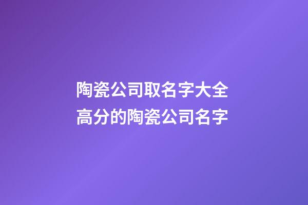 陶瓷公司取名字大全 高分的陶瓷公司名字-第1張-公司起名-玄機派
